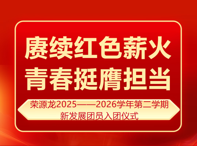 赓续红色薪火 青春挺膺担当|荣源龙2025——2026学年第二学期新发展团员入团仪式 赓续红色薪火 青春挺膺担当|荣源龙2025——2026学年第二学期新发展团员入团仪式